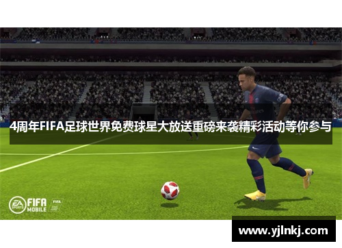 4周年FIFA足球世界免费球星大放送重磅来袭精彩活动等你参与